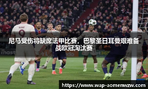 尼马受伤将缺席法甲比赛，巴黎圣日耳曼艰难备战欧冠淘汰赛