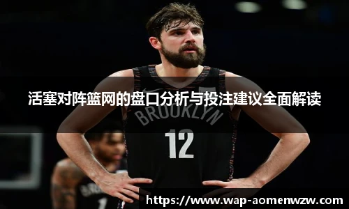 活塞对阵篮网的盘口分析与投注建议全面解读