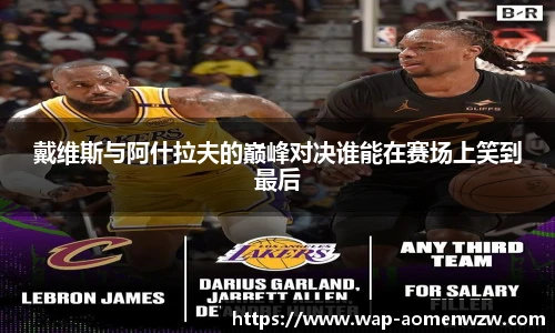 戴维斯与阿什拉夫的巅峰对决谁能在赛场上笑到最后